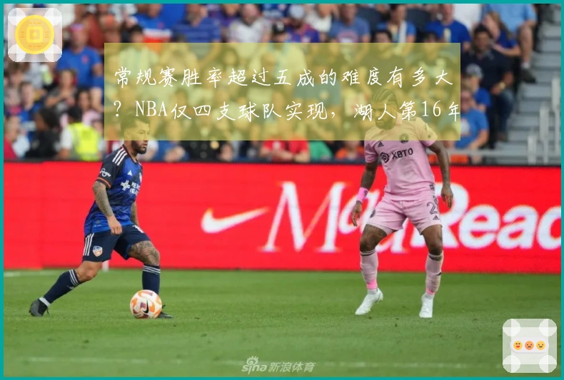 常规赛胜率超过五成的难度有多大？NBA仅四支球队实现，湖人第16年位列第三