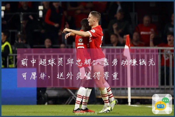 前中超球员邱忠辉：靠劳动赚钱无可厚非，送外卖值得尊重