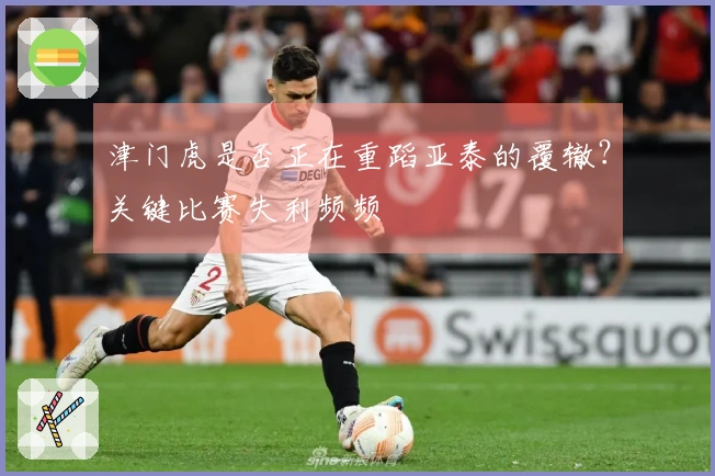 津门虎是否正在重蹈亚泰的覆辙？关键比赛失利频频