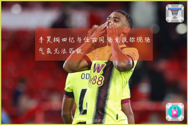李昊桐回忆与伍兹同场竞技称现场气氛无法匹敌