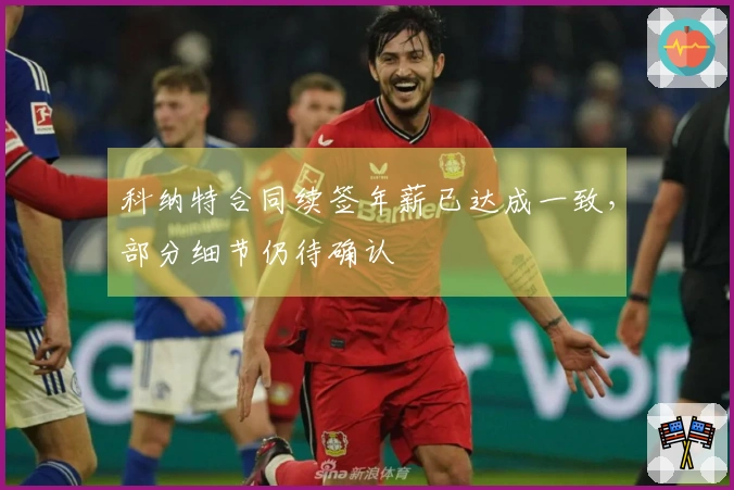 科纳特合同续签年薪已达成一致，部分细节仍待确认