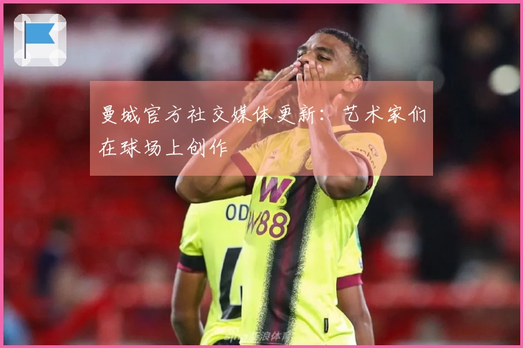 曼城官方社交媒体更新：艺术家们在球场上创作