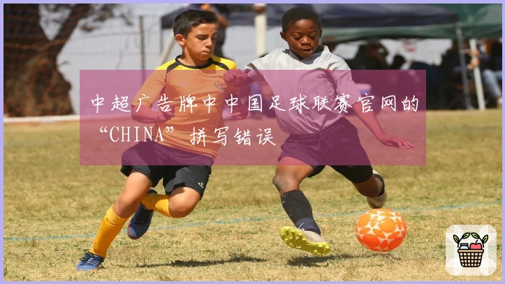 中超广告牌中中国足球联赛官网的“CHINA”拼写错误