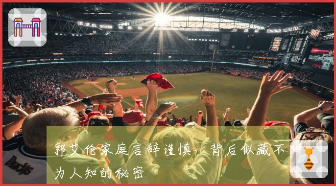郭艾伦家庭言辞谨慎，背后似藏不为人知的秘密