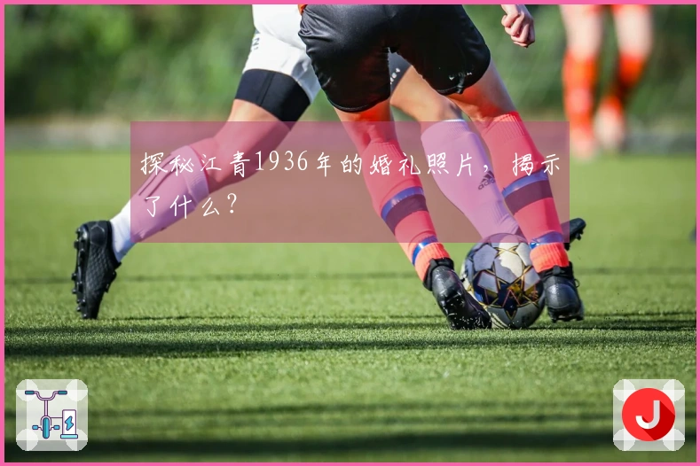 探秘江青1936年的婚礼照片，揭示了什么？