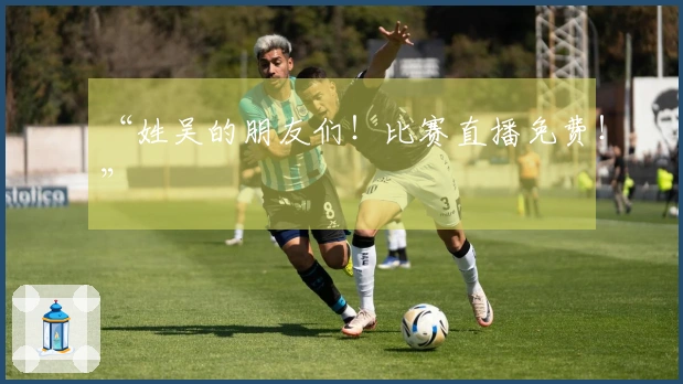 “姓吴的朋友们！比赛直播免费！”