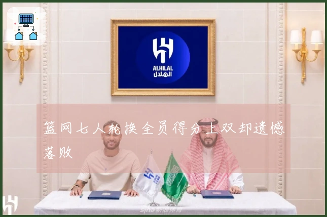 篮网七人轮换全员得分上双却遗憾落败
