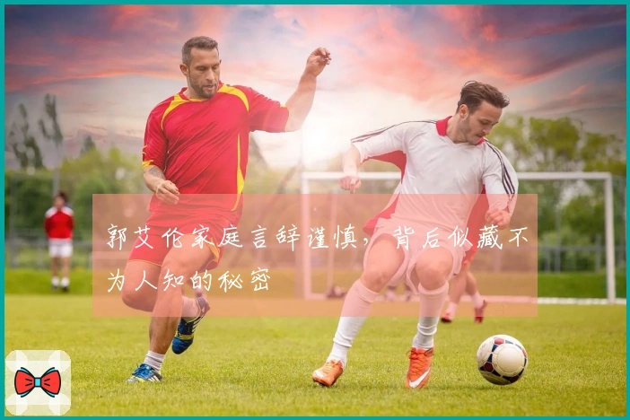 郭艾伦家庭言辞谨慎，背后似藏不为人知的秘密