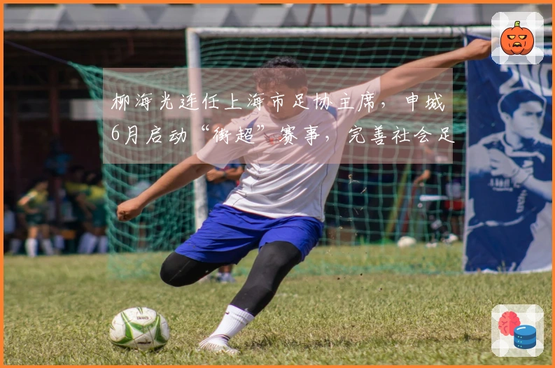 柳海光连任上海市足协主席，申城6月启动“街超”赛事，完善社会足球体系
