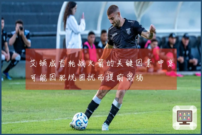 艾顿成首轮战火箭的关键因素 申京可能因犯规困扰而提前离场
