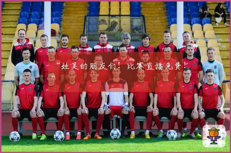 “姓吴的朋友们！比赛直播免费！”